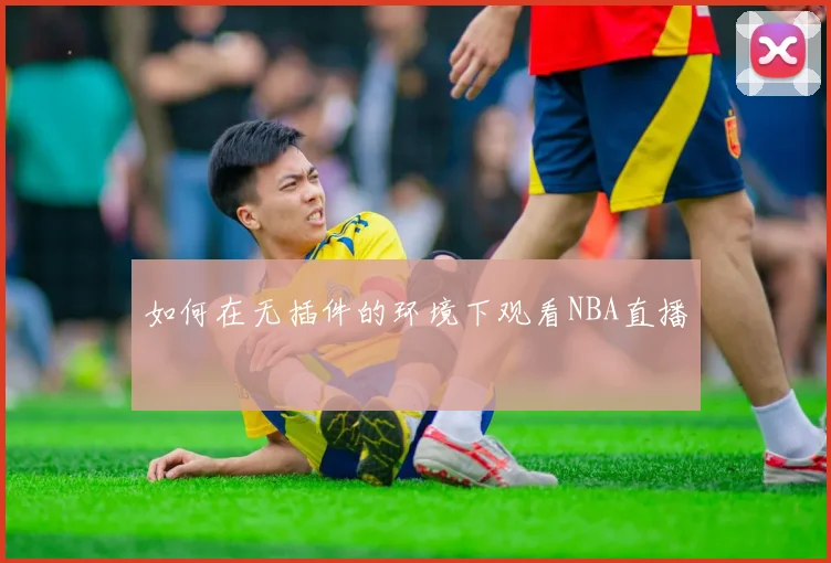 如何在无插件的环境下观看NBA直播