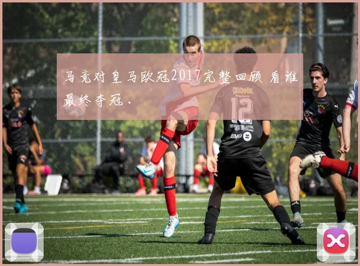 马竞对皇马欧冠2017完整回顾 看谁最终夺冠 .