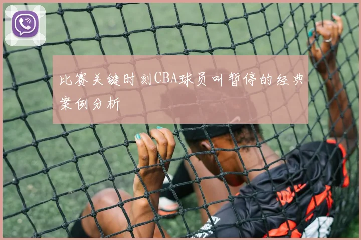 比赛关键时刻CBA球员叫暂停的经典案例分析