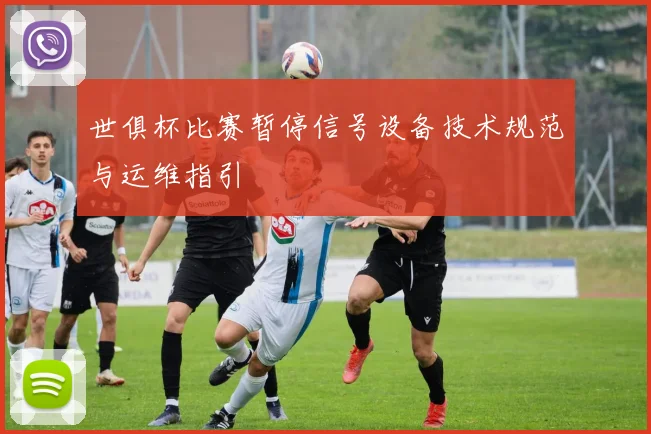 世俱杯比赛暂停信号设备技术规范与运维指引