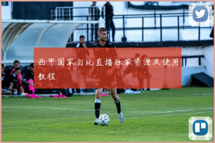 西甲国家打比直播独家资源及使用教程