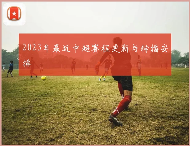 2023年最近中超赛程更新与转播安排