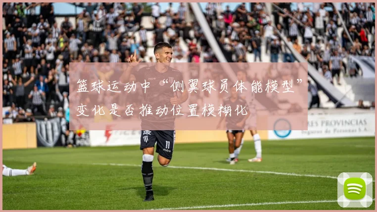 篮球运动中“侧翼球员体能模型”变化是否推动位置模糊化