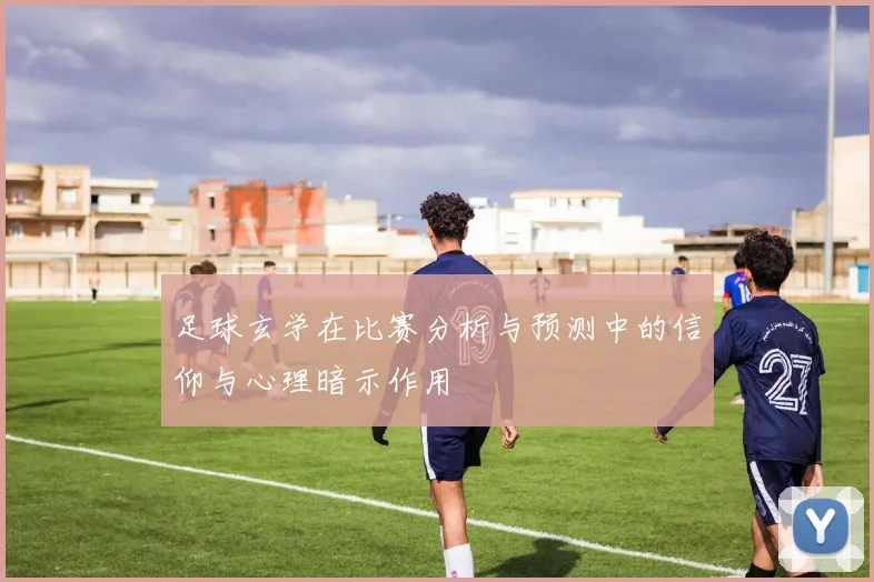 足球玄学在比赛分析与预测中的信仰与心理暗示作用