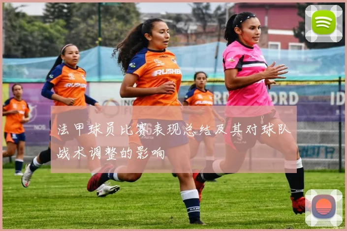 法甲球员比赛表现总结及其对球队战术调整的影响
