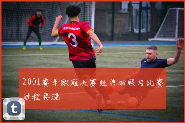 2001赛季欧冠决赛经典回顾与比赛进程再现